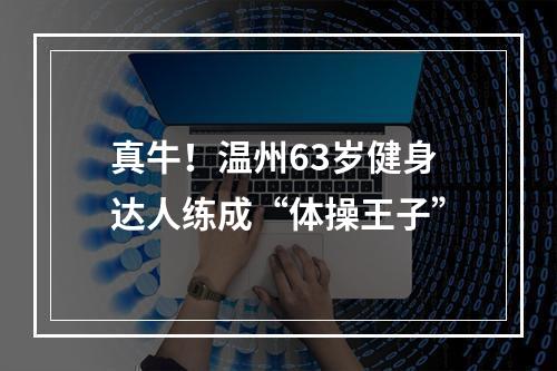 真牛！温州63岁健身达人练成“体操王子”