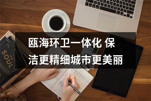 瓯海环卫一体化 保洁更精细城市更美丽