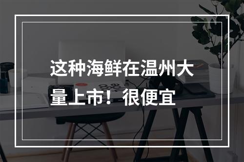 这种海鲜在温州大量上市！很便宜