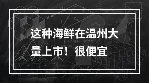 这种海鲜在温州大量上市！很便宜