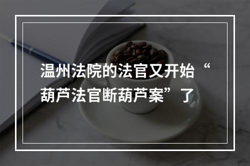 温州法院的法官又开始“葫芦法官断葫芦案”了