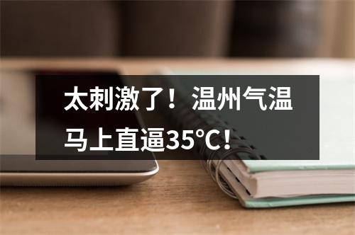 太刺激了！温州气温马上直逼35℃！