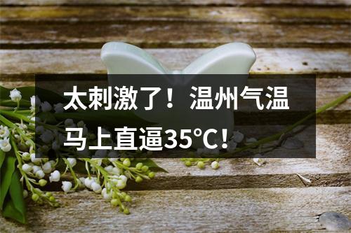太刺激了！温州气温马上直逼35℃！
