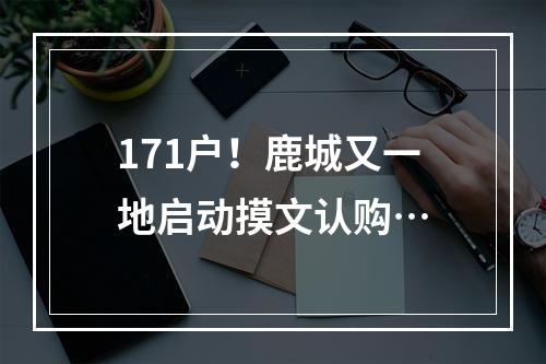 171户！鹿城又一地启动摸文认购…