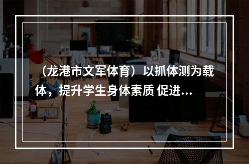 （龙港市文军体育）以抓体测为载体，提升学生身体素质 促进体育中考竞争力