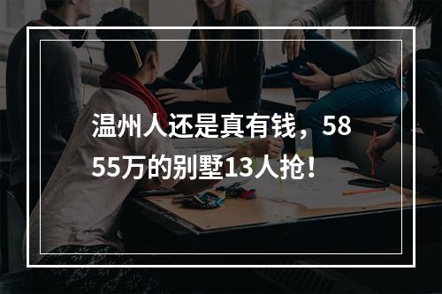 温州人还是真有钱，5855万的别墅13人抢！