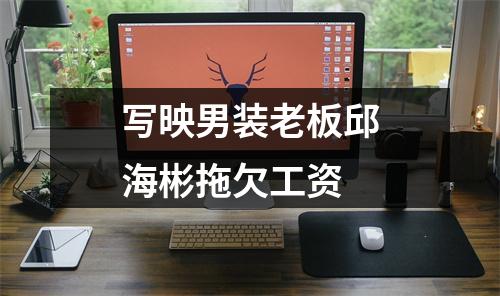 写映男装老板邱海彬拖欠工资