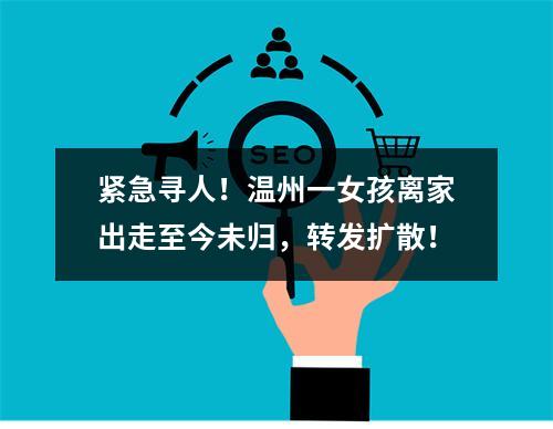 紧急寻人！温州一女孩离家出走至今未归，转发扩散！