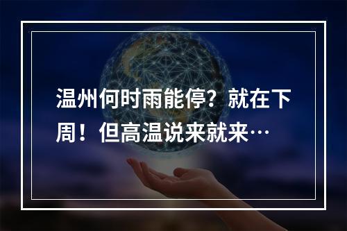 温州何时雨能停？就在下周！但高温说来就来…