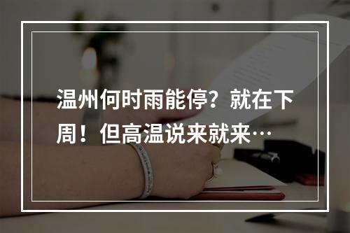 温州何时雨能停？就在下周！但高温说来就来…
