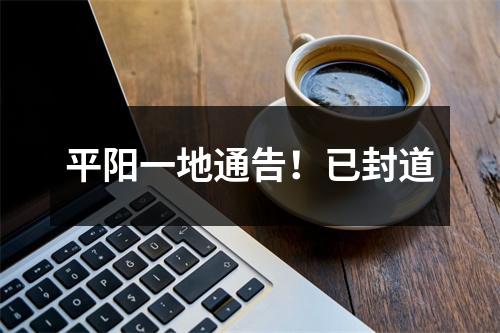 平阳一地通告！已封道