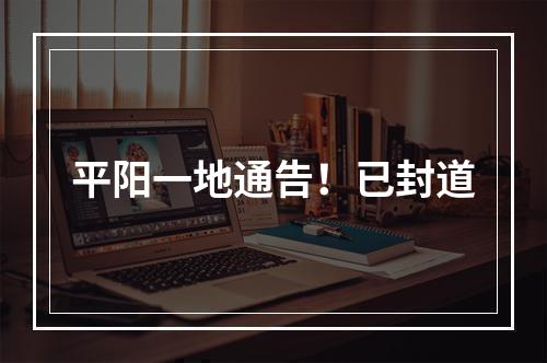 平阳一地通告！已封道