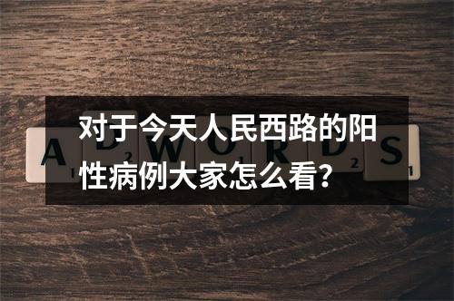 对于今天人民西路的阳性病例大家怎么看？