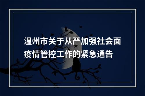温州市关于从严加强社会面疫情管控工作的紧急通告