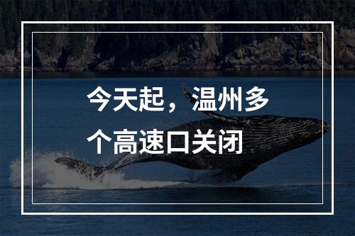 今天起，温州多个高速口关闭