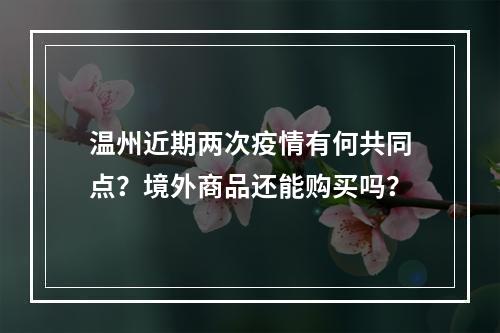 温州近期两次疫情有何共同点？境外商品还能购买吗？