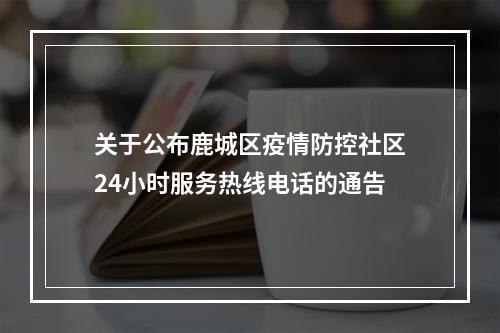 关于公布鹿城区疫情防控社区24小时服务热线电话的通告