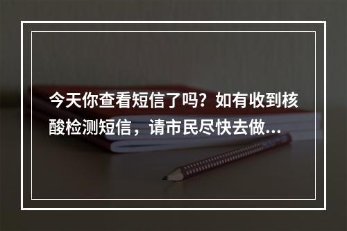 今天你查看短信了吗？如有收到核酸检测短信，请市民尽快去做检测