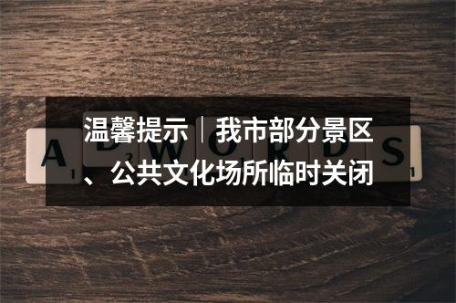 温馨提示｜我市部分景区、公共文化场所临时关闭
