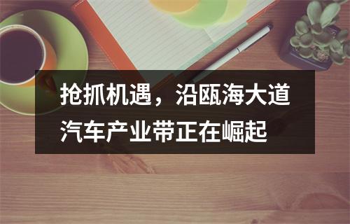 抢抓机遇，沿瓯海大道汽车产业带正在崛起
