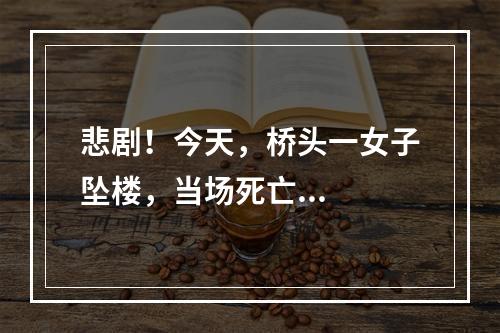 悲剧！今天，桥头一女子坠楼，当场死亡...