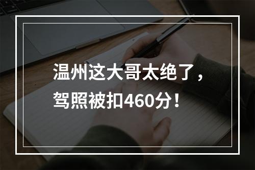 温州这大哥太绝了，驾照被扣460分！