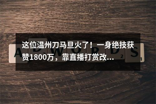 这位温州刀马旦火了！一身绝技获赞1800万，靠直播打赏改善生活