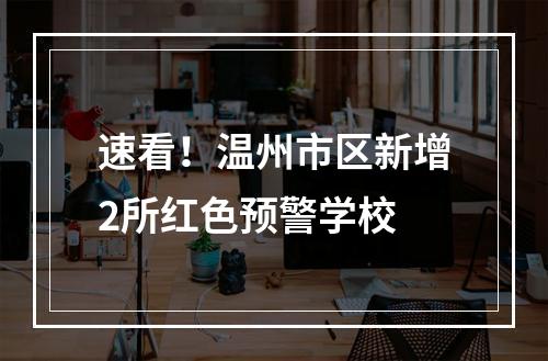 速看！温州市区新增2所红色预警学校