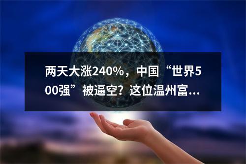 两天大涨240%，中国“世界500强”被逼空？这位温州富豪回应