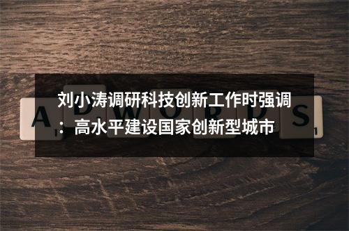 刘小涛调研科技创新工作时强调：高水平建设国家创新型城市