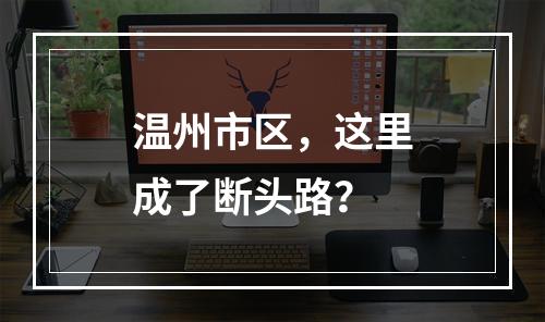 温州市区，这里成了断头路？