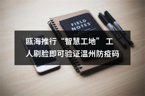 瓯海推行“智慧工地” 工人刷脸即可验证温州防疫码