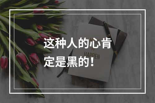 这种人的心肯定是黑的！