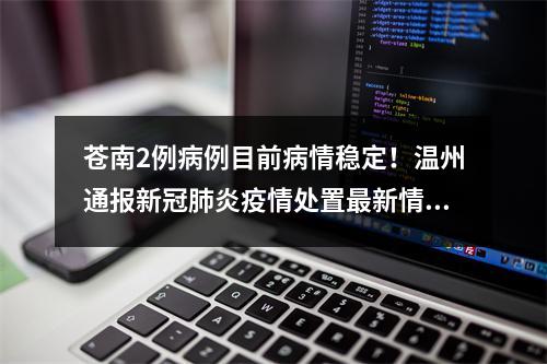 苍南2例病例目前病情稳定！温州通报新冠肺炎疫情处置最新情况