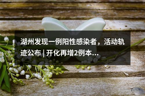 湖州发现一例阳性感染者，活动轨迹公布 | 开化再增2例本土确诊，为此前病例1的女儿...