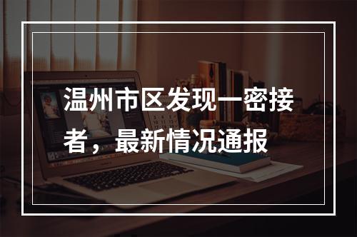 温州市区发现一密接者，最新情况通报