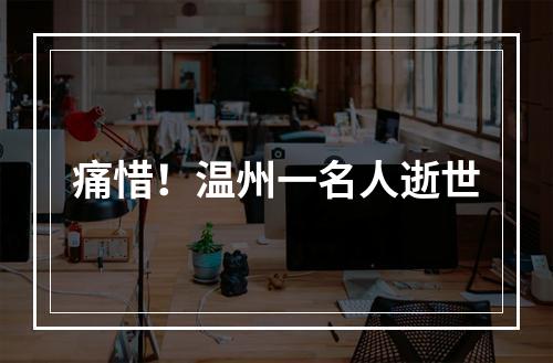 痛惜！温州一名人逝世