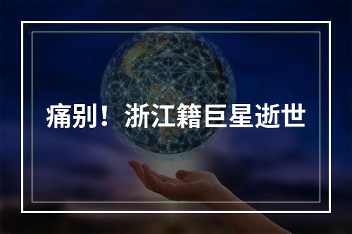 痛别！浙江籍巨星逝世