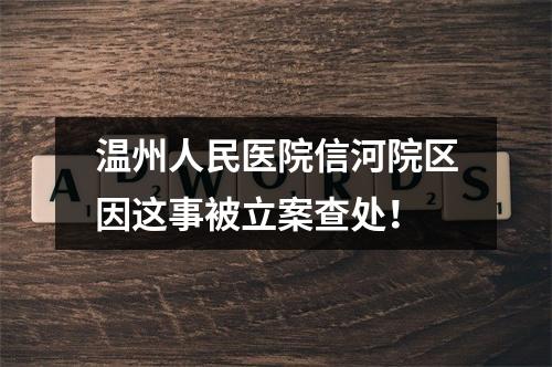 温州人民医院信河院区因这事被立案查处！