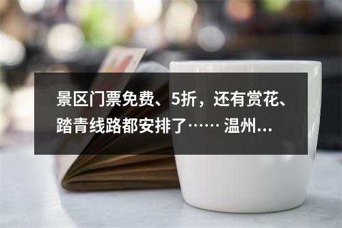 景区门票免费、5折，还有赏花、踏青线路都安排了…… 温州为“女神”送上暖心大礼包