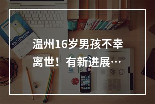 温州16岁男孩不幸离世！有新进展…