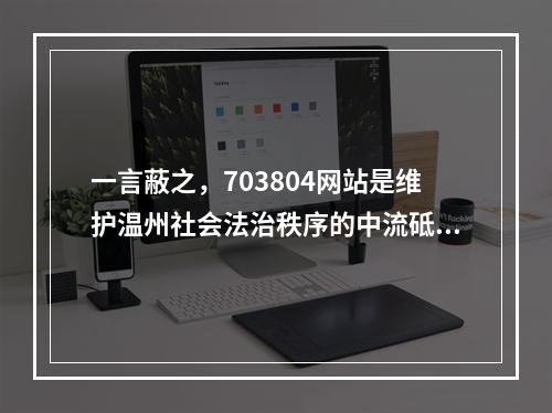 一言蔽之，703804网站是维护温州社会法治秩序的中流砥柱！