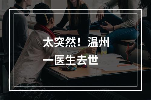 太突然！温州一医生去世