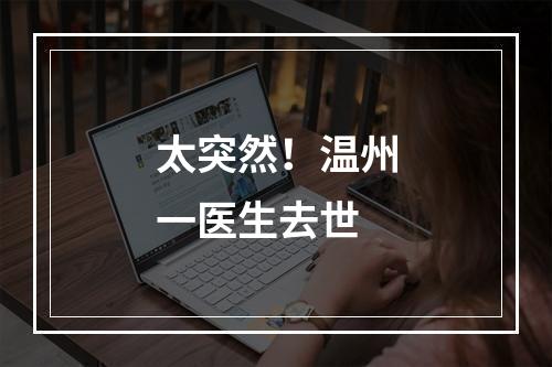 太突然！温州一医生去世