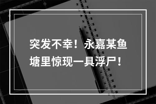 突发不幸！永嘉某鱼塘里惊现一具浮尸！