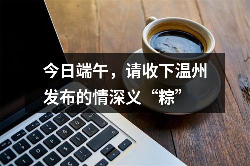 今日端午，请收下温州发布的情深义“粽”