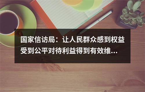国家信访局：让人民群众感到权益受到公平对待利益得到有效维护