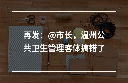 再发：@市长，温州公共卫生管理客体搞错了