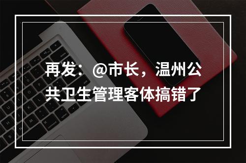 再发：@市长，温州公共卫生管理客体搞错了