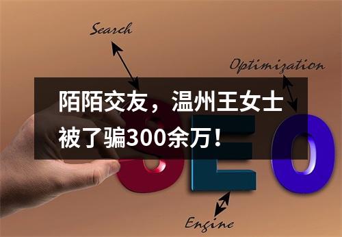 陌陌交友，温州王女士被了骗300余万！